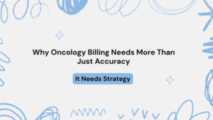 Why Oncology Billing Needs More Than Just Accuracy—It Needs Strategy